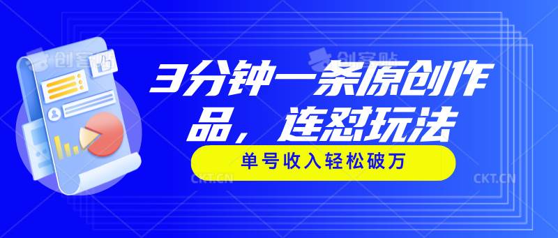 3分钟一条原创作品，连怼玩法，单号收入轻松破万安创网-网创项目资源站-副业项目-创业项目-搞钱项目安创网