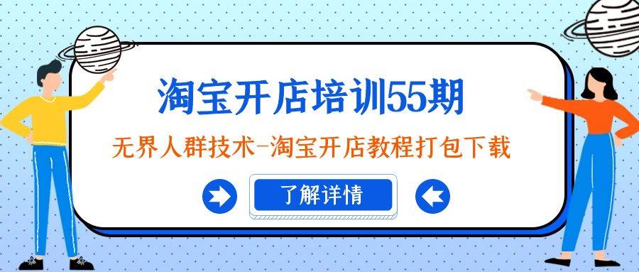 淘宝开店培训55期：无界人群技术-淘宝开店教程打包下载安创网-网创项目资源站-副业项目-创业项目-搞钱项目安创网