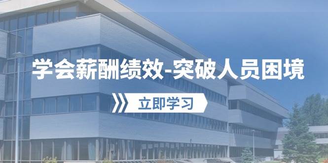 学会薪酬绩效-突破人员困境：建立自己的【薪酬+绩效】体系，企业与员工…安创网-网创项目资源站-副业项目-创业项目-搞钱项目安创网