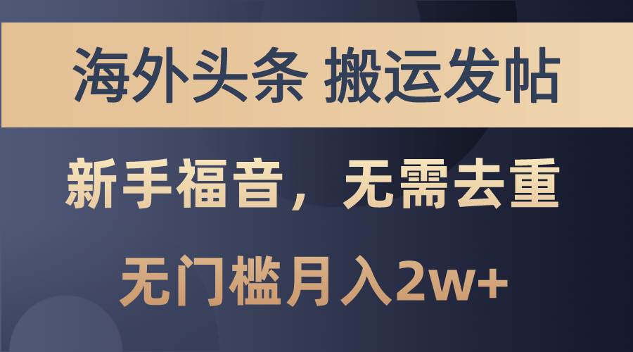 海外头条搬运发帖，新手福音，甚至无需去重，无门槛月入2w+安创网-网创项目资源站-副业项目-创业项目-搞钱项目安创网