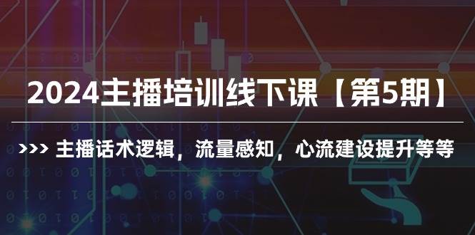 2024主播培训线下课【第5期】主播话术逻辑，流量感知，心流建设提升等等安创网-网创项目资源站-副业项目-创业项目-搞钱项目安创网
