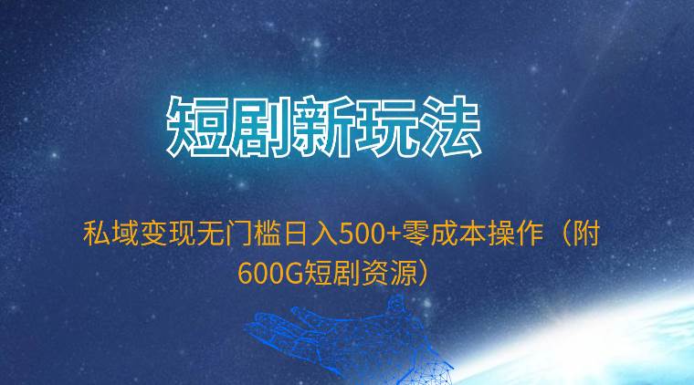 短剧新玩法，私域变现无门槛日入500+零成本操作（附600G短剧资源）安创网-网创项目资源站-副业项目-创业项目-搞钱项目安创网