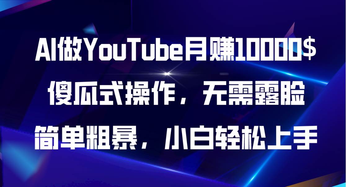 AI做YouTube月赚10000$，傻瓜式操作无需露脸，简单粗暴，小白轻松上手安创网-网创项目资源站-副业项目-创业项目-搞钱项目安创网