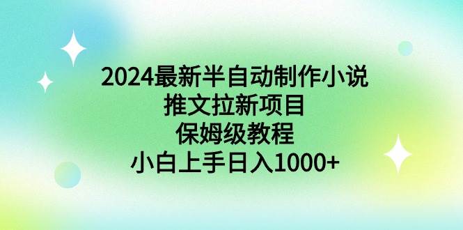 2024最新半自动制作小说推文拉新项目，保姆级教程，小白上手日入1000+安创网-网创项目资源站-副业项目-创业项目-搞钱项目安创网