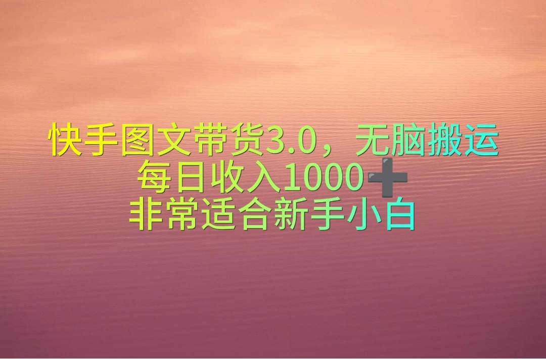 快手图文带货3.0，无脑搬运，每日收入1000＋，非常适合新手小白安创网-网创项目资源站-副业项目-创业项目-搞钱项目安创网