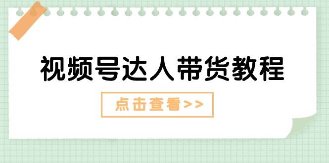 视频号达人带货教程：达人剧情打法+达人带货广告安创网-网创项目资源站-副业项目-创业项目-搞钱项目安创网