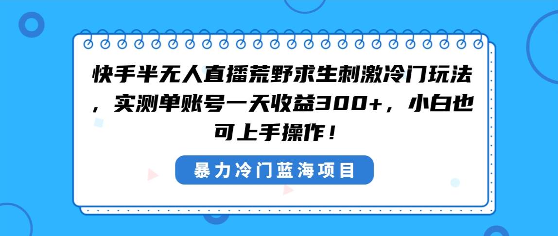 快手半无人直播荒野求生刺激冷门玩法，实测单账号一天收益300+，小白也…安创网-网创项目资源站-副业项目-创业项目-搞钱项目安创网