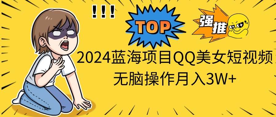 2024蓝海项目QQ美女短视频无脑操作月入3W+安创网-网创项目资源站-副业项目-创业项目-搞钱项目安创网