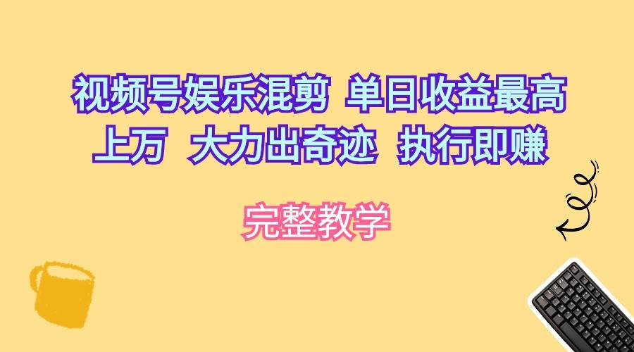 视频号娱乐混剪  单日收益最高上万   大力出奇迹   执行即赚安创网-网创项目资源站-副业项目-创业项目-搞钱项目安创网