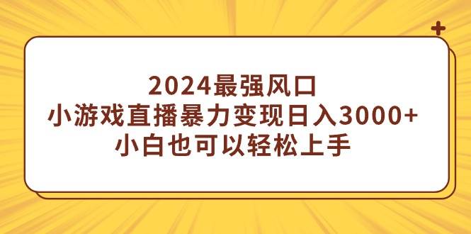 2024最强风口，小游戏直播暴力变现日入3000+小白也可以轻松上手安创网-网创项目资源站-副业项目-创业项目-搞钱项目安创网