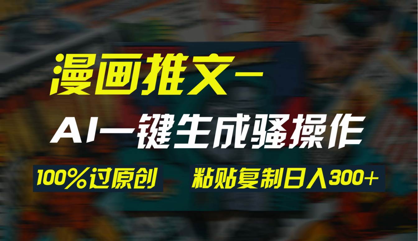 AI一键生成漫画爆款视频，3分钟1条双重去重100%过原创，粘贴复制日入300+安创网-网创项目资源站-副业项目-创业项目-搞钱项目安创网