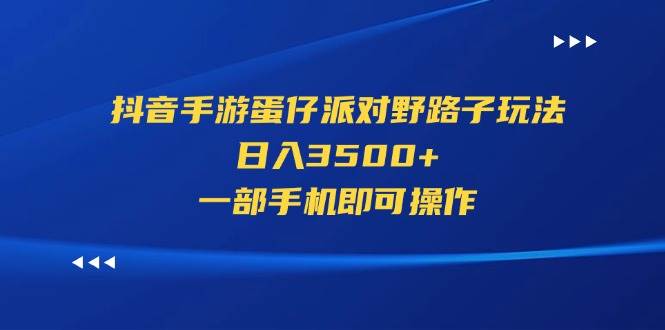 抖音手游蛋仔派对野路子玩法，日入3500+，一部手机即可操作安创网-网创项目资源站-副业项目-创业项目-搞钱项目安创网