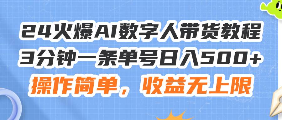 24火爆AI数字人带货教程，3分钟一条单号日入500+，操作简单，收益无上限安创网-网创项目资源站-副业项目-创业项目-搞钱项目安创网