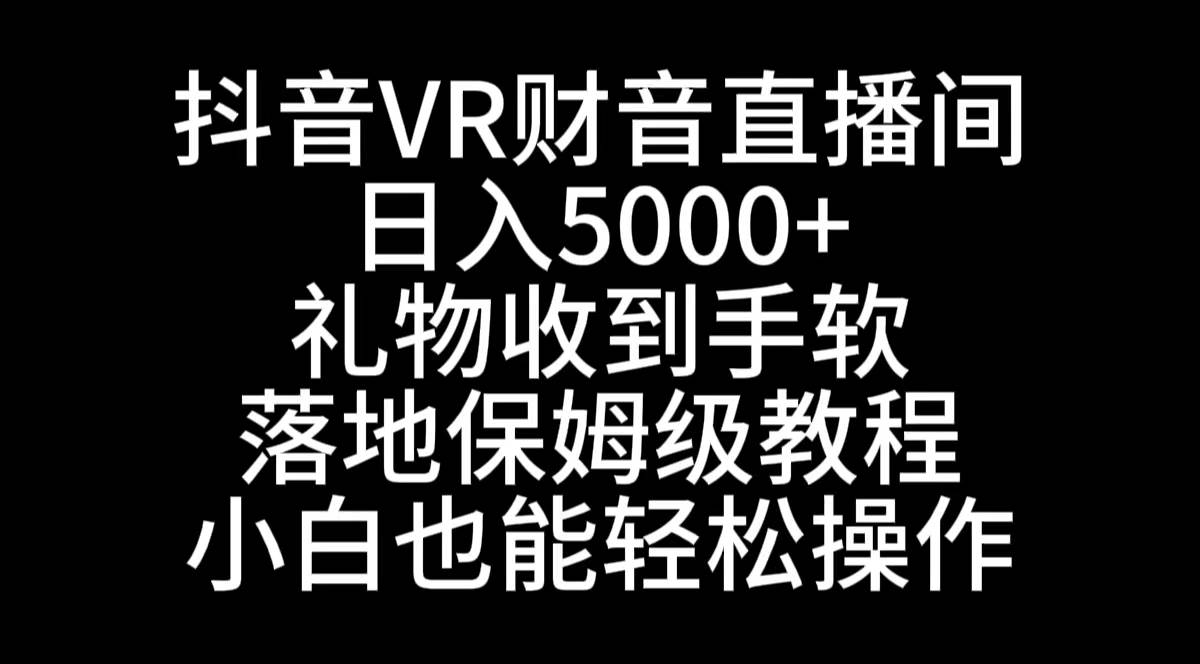 抖音VR财神直播间，日入5000+，礼物收到手软，落地式保姆级教程，小白也…安创网-网创项目资源站-副业项目-创业项目-搞钱项目安创网