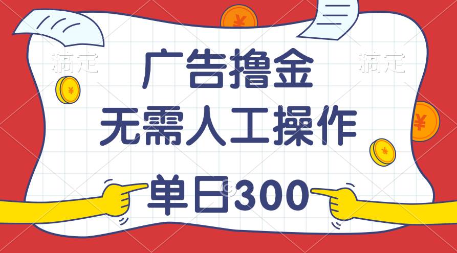 最新教程！广告撸金，无需人工操作，单日收入300+安创网-网创项目资源站-副业项目-创业项目-搞钱项目安创网