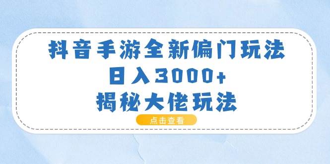 抖音手游全新偏门玩法，日入3000+，揭秘大佬玩法安创网-网创项目资源站-副业项目-创业项目-搞钱项目安创网