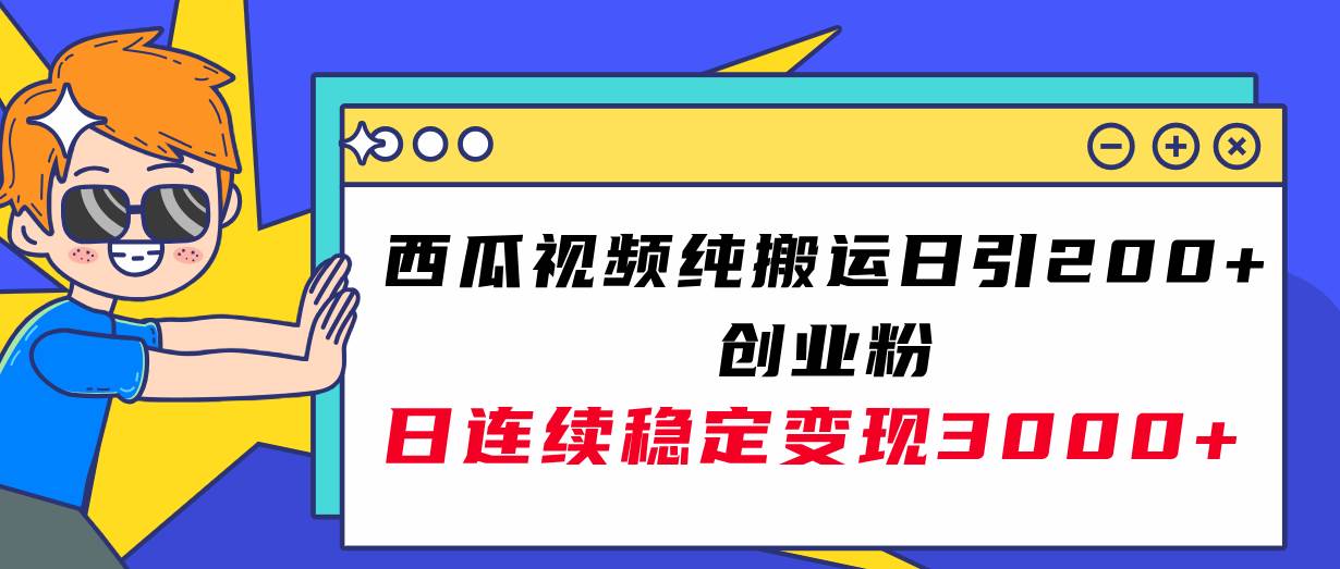 西瓜视频纯搬运日引200+创业粉，日连续变现3000+实操教程！安创网-网创项目资源站-副业项目-创业项目-搞钱项目安创网