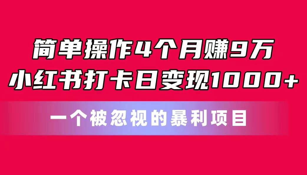 简单操作4个月赚9万！小红书打卡日变现1000+！一个被忽视的暴力项目安创网-网创项目资源站-副业项目-创业项目-搞钱项目安创网