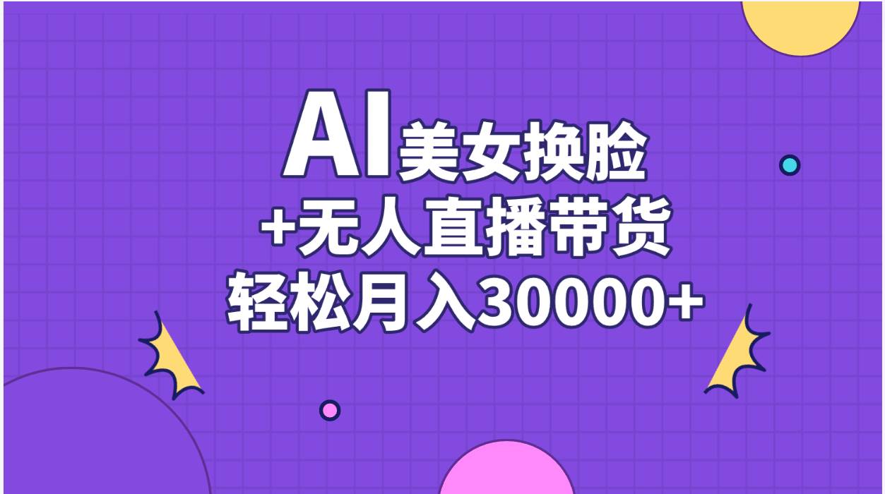 AI美女换脸视频结合无人直播带货，随便月入30000+安创网-网创项目资源站-副业项目-创业项目-搞钱项目安创网