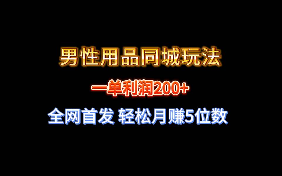 全网首发 一单利润200+ 男性用品同城玩法 轻松月赚5位数安创网-网创项目资源站-副业项目-创业项目-搞钱项目安创网