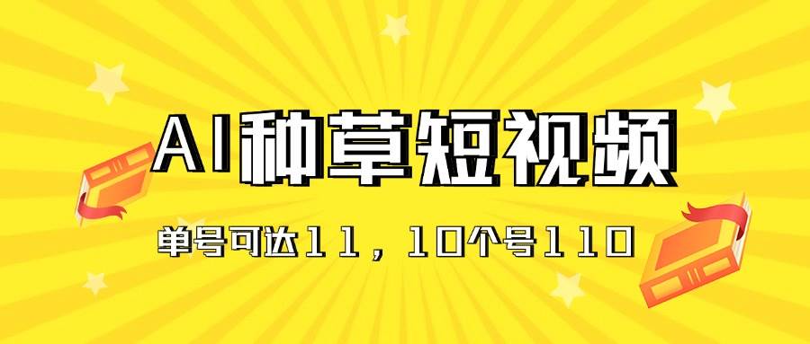 AI种草单账号日收益11元（抖音，快手，视频号），10个就是110元安创网-网创项目资源站-副业项目-创业项目-搞钱项目安创网