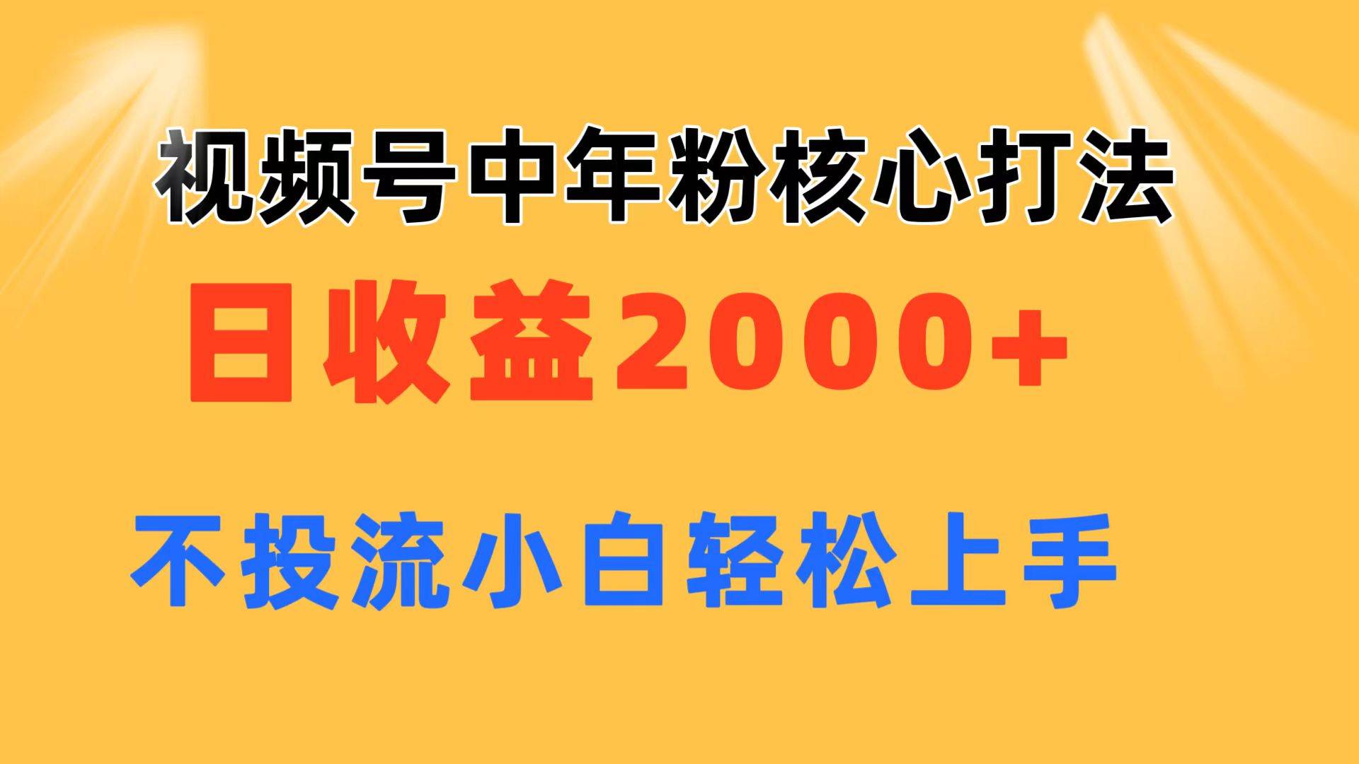 视频号中年粉核心玩法 日收益2000+ 不投流小白轻松上手安创网-网创项目资源站-副业项目-创业项目-搞钱项目安创网