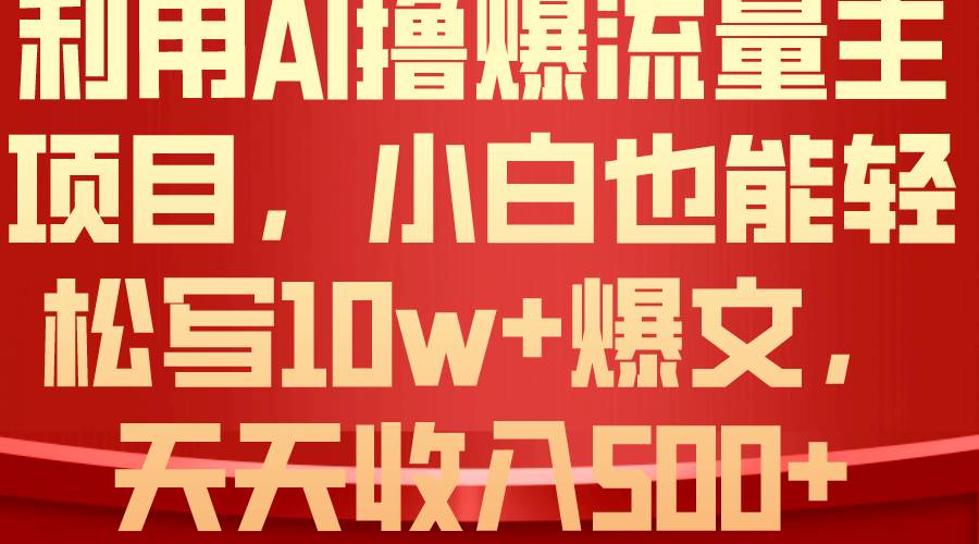 利用 AI撸爆流量主收益，小白也能轻松写10W+爆款文章，轻松日入500+安创网-网创项目资源站-副业项目-创业项目-搞钱项目安创网