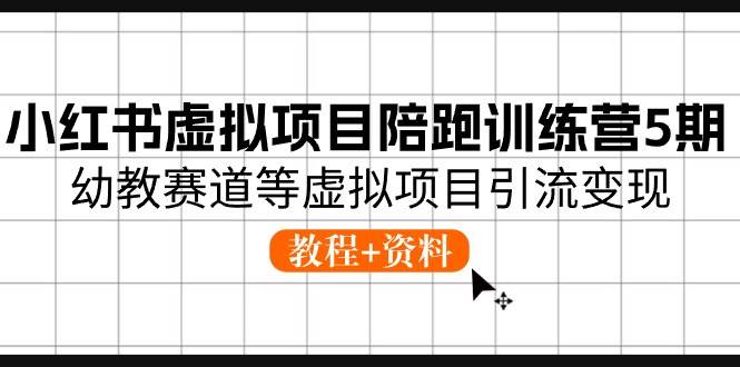 小红书虚拟项目陪跑训练营5期，幼教赛道等虚拟项目引流变现 (教程+资料)安创网-网创项目资源站-副业项目-创业项目-搞钱项目安创网