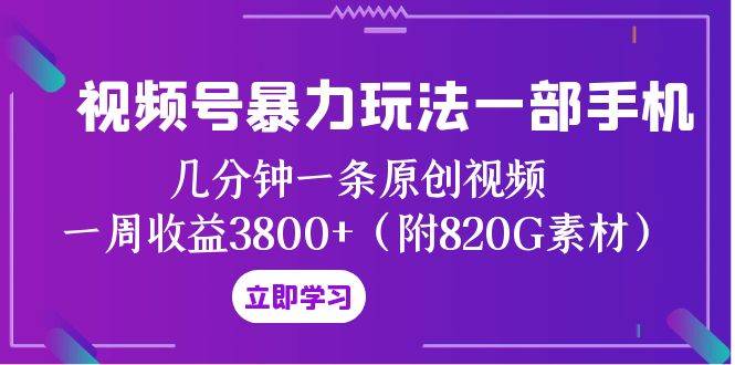 视频号暴力玩法一部手机 几分钟一条原创视频 一周收益3800+（附820G素材）安创网-网创项目资源站-副业项目-创业项目-搞钱项目安创网
