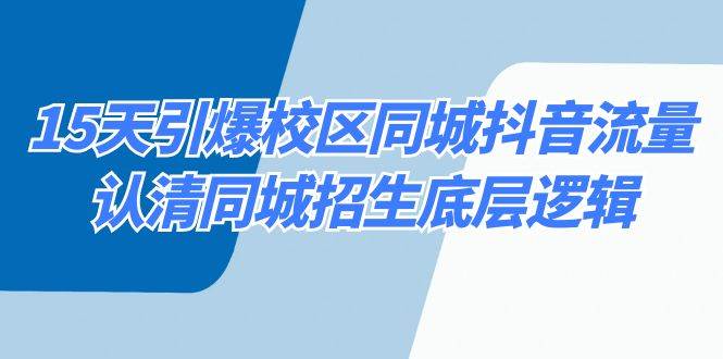 15天引爆校区 同城抖音流量，认清同城招生底层逻辑安创网-网创项目资源站-副业项目-创业项目-搞钱项目安创网