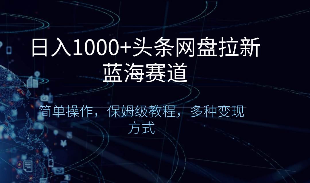 日入1000+头条网盘拉新蓝海赛道，简单操作，保姆级教程，多种变现方式安创网-网创项目资源站-副业项目-创业项目-搞钱项目安创网