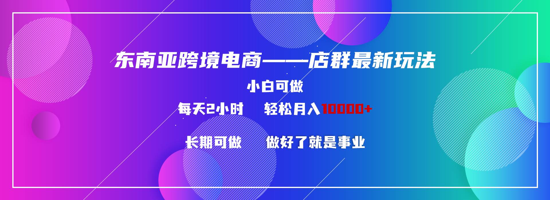 东南亚跨境电商店群新玩法2—小白每天两小时 轻松10000+安创网-网创项目资源站-副业项目-创业项目-搞钱项目安创网