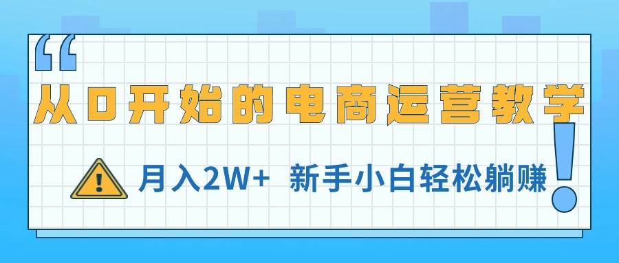 从0开始的电商运营教学，月入2W+，新手小白轻松躺赚安创网-网创项目资源站-副业项目-创业项目-搞钱项目安创网