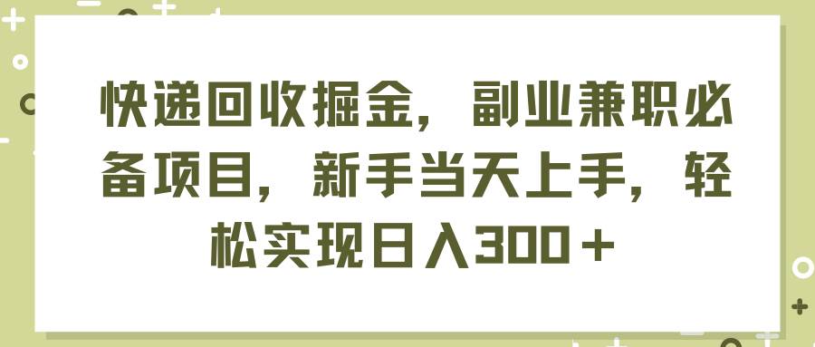 快递回收掘金，副业兼职必备项目，新手当天上手，轻松实现日入300＋安创网-网创项目资源站-副业项目-创业项目-搞钱项目安创网