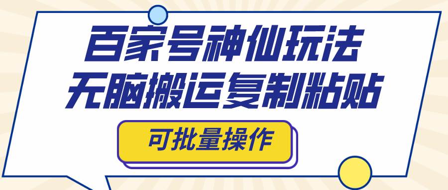 百家号神仙玩法，无脑搬运复制粘贴，可批量操作安创网-网创项目资源站-副业项目-创业项目-搞钱项目安创网