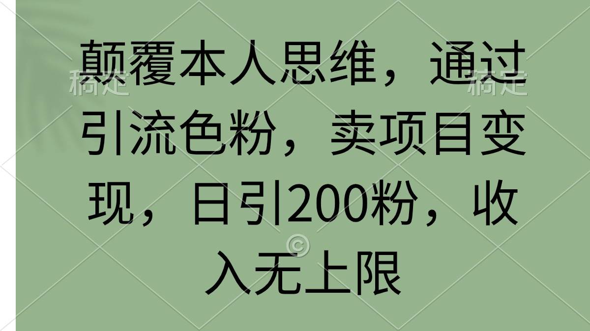 颠覆本人思维，通过引流色粉，卖项目变现，日引200粉，收入无上限安创网-网创项目资源站-副业项目-创业项目-搞钱项目安创网