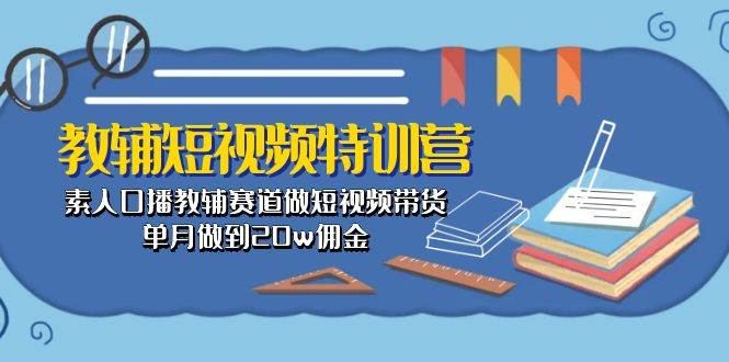 教辅-短视频特训营： 素人口播教辅赛道做短视频带货，单月做到20w佣金安创网-网创项目资源站-副业项目-创业项目-搞钱项目安创网