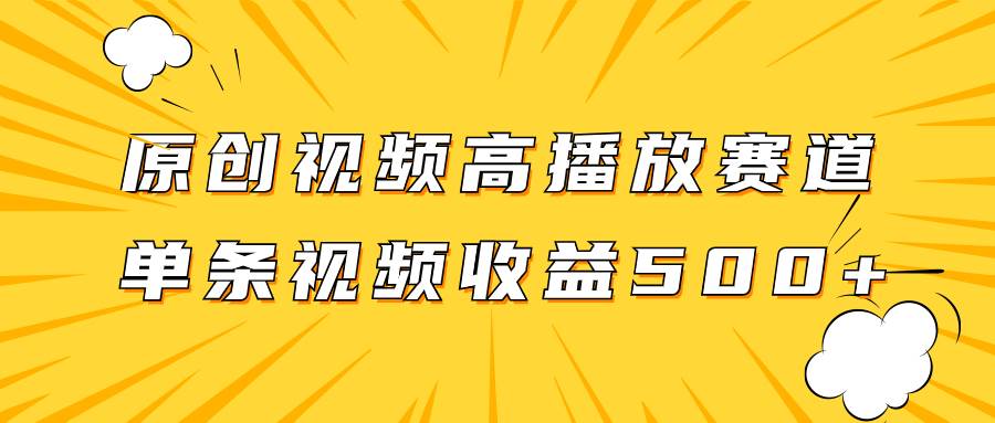 原创视频高播放赛道掘金项目玩法，播放量越高收益越高，单条视频收益500+安创网-网创项目资源站-副业项目-创业项目-搞钱项目安创网