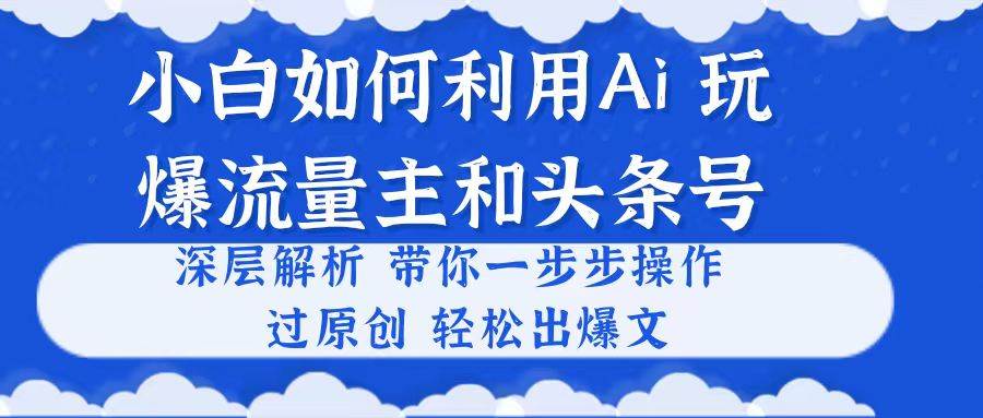 小白如何利用Ai，完爆流量主和头条号 深层解析，一步步操作，过原创出爆文安创网-网创项目资源站-副业项目-创业项目-搞钱项目安创网