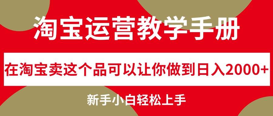 淘宝运营教学手册，在淘宝卖这个品可以让你做到日入2000+，新手小白轻…安创网-网创项目资源站-副业项目-创业项目-搞钱项目安创网