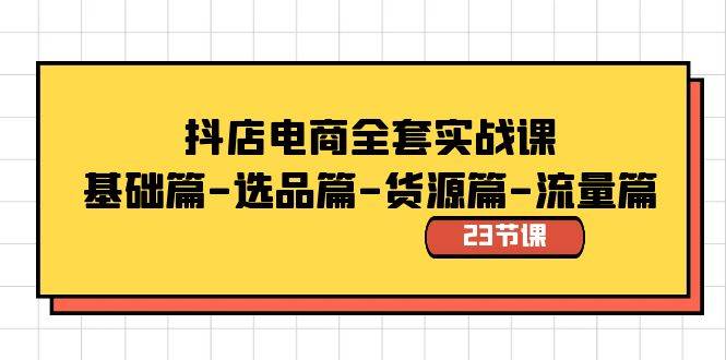 抖店电商全套实战课：基础篇-选品篇-货源篇-流量篇（23节课）安创网-网创项目资源站-副业项目-创业项目-搞钱项目安创网