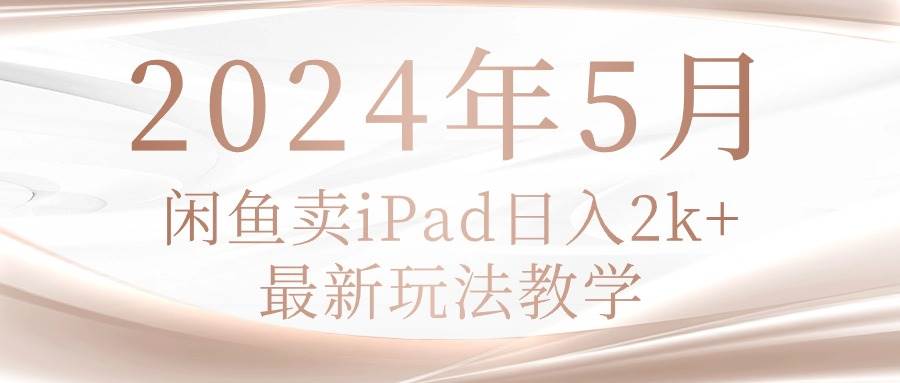 2024年5月闲鱼卖ipad日入2k，最新玩法教学安创网-网创项目资源站-副业项目-创业项目-搞钱项目安创网