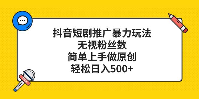 抖音短剧推广暴力玩法，无视粉丝数，简单上手做原创，轻松日入500+安创网-网创项目资源站-副业项目-创业项目-搞钱项目安创网