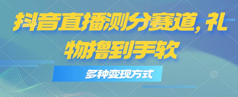 抖音直播测分赛道，多种变现方式，轻松日入1000+安创网-网创项目资源站-副业项目-创业项目-搞钱项目安创网