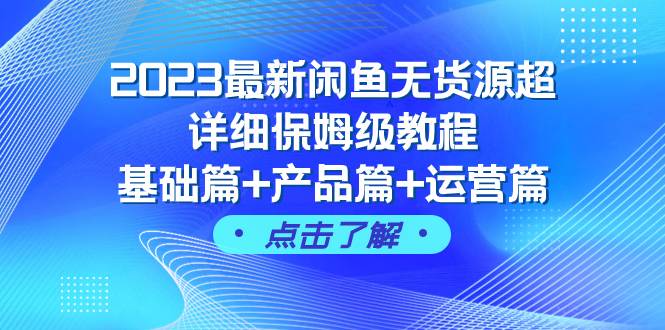 2023最新闲鱼无货源超详细保姆级教程，基础篇+产品篇+运营篇（43节课）安创网-网创项目资源站-副业项目-创业项目-搞钱项目安创网