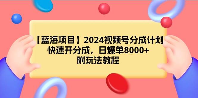 【蓝海项目】2024视频号分成计划，快速开分成，日爆单8000+，附玩法教程安创网-网创项目资源站-副业项目-创业项目-搞钱项目安创网