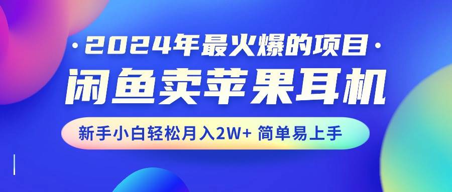 2024年最火爆的项目，闲鱼卖苹果耳机，新手小白轻松月入2W+简单易上手安创网-网创项目资源站-副业项目-创业项目-搞钱项目安创网