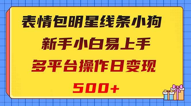 表情包明星线条小狗变现项目，小白易上手多平台操作日变现500+安创网-网创项目资源站-副业项目-创业项目-搞钱项目安创网