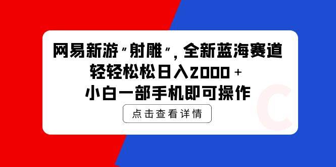 网易新游 射雕 全新蓝海赛道，轻松日入2000＋小白一部手机即可操作安创网-网创项目资源站-副业项目-创业项目-搞钱项目安创网