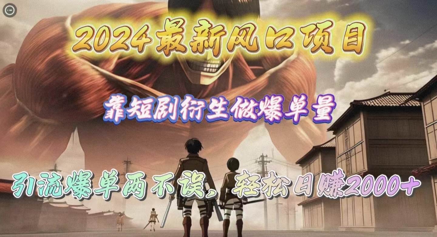 2024最新风口项目，靠短剧衍生做爆单量，引流爆单轻松日赚2000+安创网-网创项目资源站-副业项目-创业项目-搞钱项目安创网